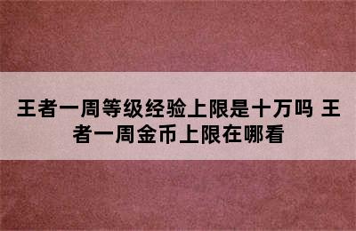 王者一周等级经验上限是十万吗 王者一周金币上限在哪看